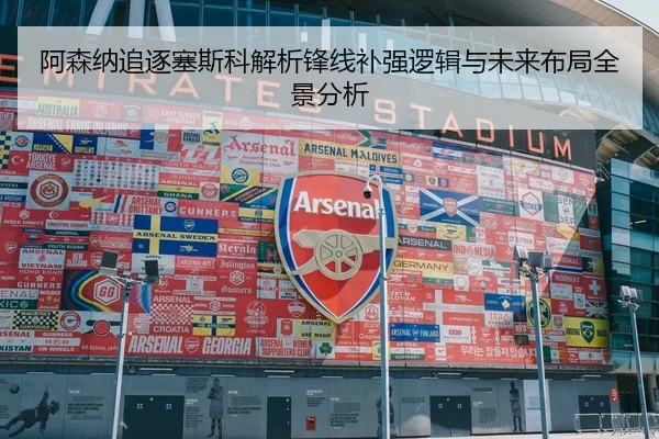 阿森纳追逐塞斯科解析锋线补强逻辑与未来布局全景分析