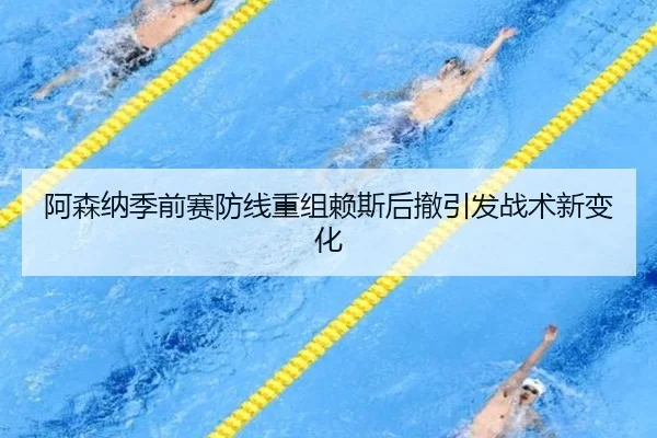 阿森纳季前赛防线重组赖斯后撤引发战术新变化