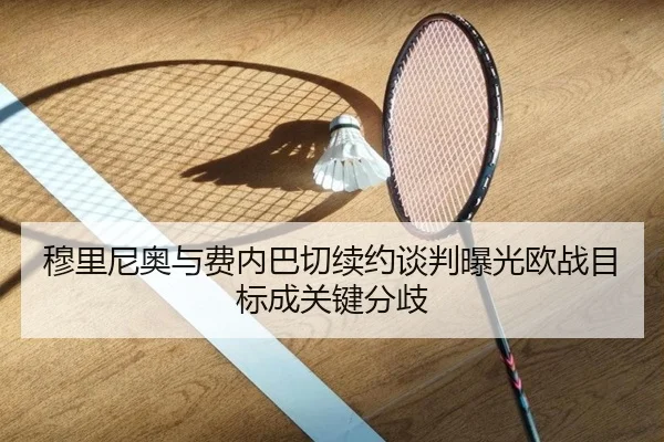 穆里尼奥与费内巴切续约谈判曝光欧战目标成关键分歧