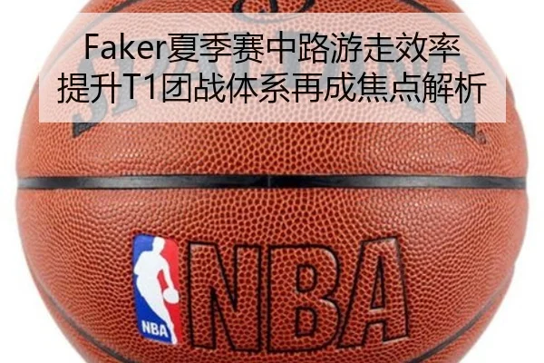 Faker夏季赛中路游走效率提升T1团战体系再成焦点解析