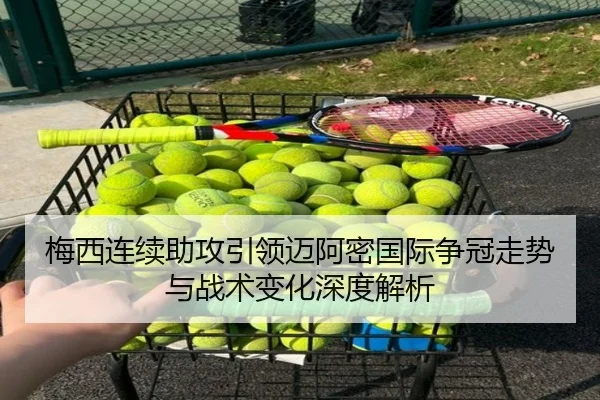 梅西连续助攻引领迈阿密国际争冠走势与战术变化深度解析